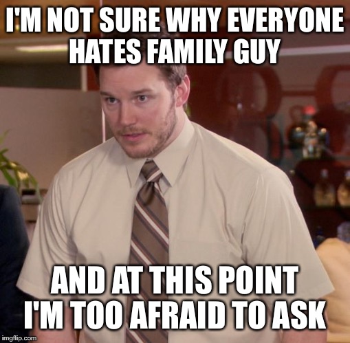Afraid To Ask Andy Meme | I'M NOT SURE WHY EVERYONE HATES FAMILY GUY AND AT THIS POINT I'M TOO AFRAID TO ASK | image tagged in memes,afraid to ask andy | made w/ Imgflip meme maker