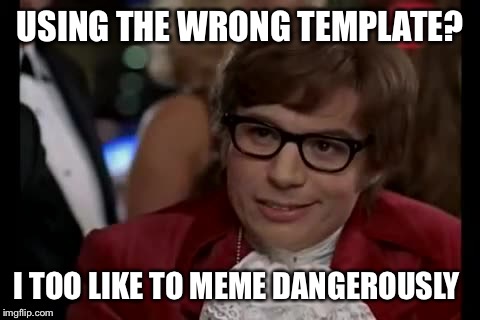 I used the wrong meme. | USING THE WRONG TEMPLATE? I TOO LIKE TO MEME DANGEROUSLY | image tagged in memes,i too like to live dangerously | made w/ Imgflip meme maker