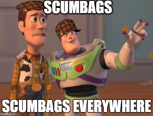 X, X Everywhere | SCUMBAGS SCUMBAGS EVERYWHERE | image tagged in memes,x x everywhere,scumbag | made w/ Imgflip meme maker