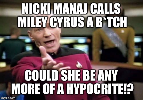 Picard Wtf | NICKI MANAJ CALLS MILEY CYRUS A B*TCH COULD SHE BE ANY MORE OF A HYPOCRITE!? | image tagged in memes,picard wtf | made w/ Imgflip meme maker