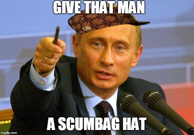 Good Guy Putin | GIVE THAT MAN A SCUMBAG HAT | image tagged in memes,good guy putin,scumbag | made w/ Imgflip meme maker