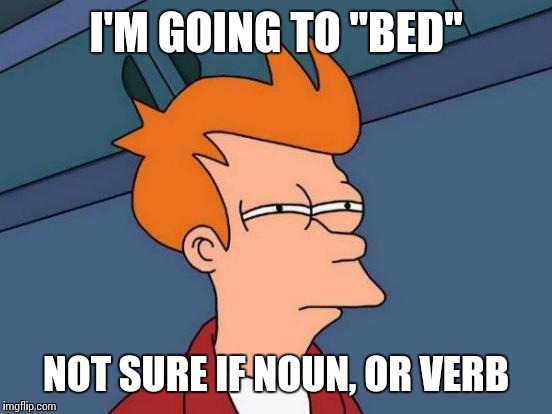 Futurama Fry | I'M GOING TO "BED" NOT SURE IF NOUN, OR VERB | image tagged in memes,futurama fry | made w/ Imgflip meme maker