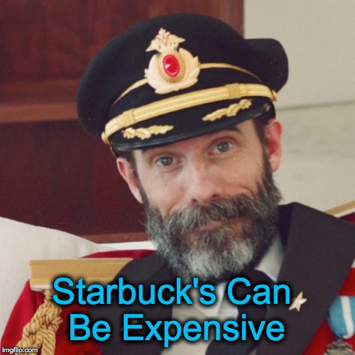 Captain Obvious | Starbuck's Can Be Expensive | image tagged in captain obvious | made w/ Imgflip meme maker