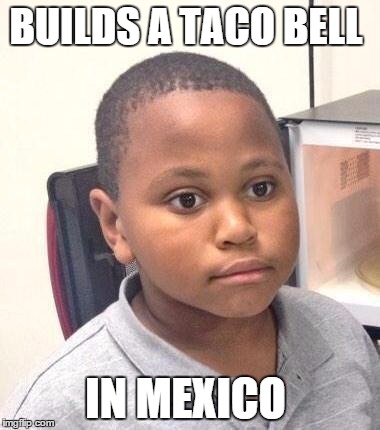 Minor Mistake Marvin | BUILDS A TACO BELL IN MEXICO | image tagged in memes,minor mistake marvin | made w/ Imgflip meme maker