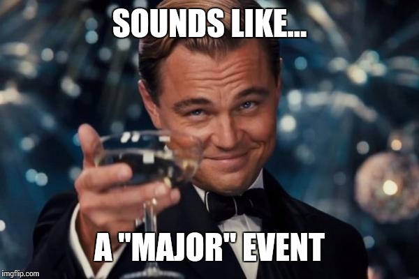 Leonardo Dicaprio Cheers Meme | SOUNDS LIKE... A "MAJOR" EVENT | image tagged in memes,leonardo dicaprio cheers | made w/ Imgflip meme maker