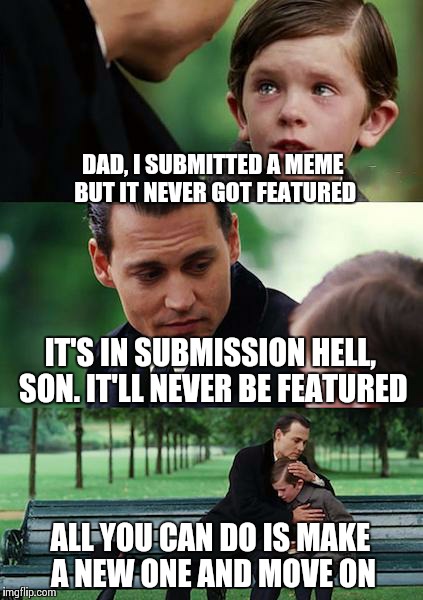 Imgflip, you harlot! | DAD, I SUBMITTED A MEME BUT IT NEVER GOT FEATURED IT'S IN SUBMISSION HELL, SON. IT'LL NEVER BE FEATURED ALL YOU CAN DO IS MAKE A NEW ONE AND | image tagged in memes,finding neverland | made w/ Imgflip meme maker