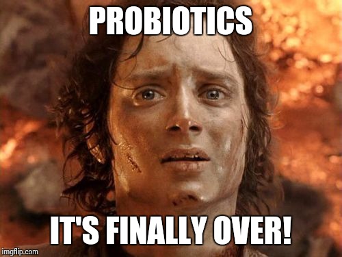 It's Finally Over | PROBIOTICS IT'S FINALLY OVER! | image tagged in memes,its finally over | made w/ Imgflip meme maker