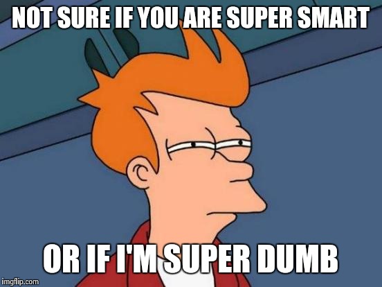Futurama Fry Meme | NOT SURE IF YOU ARE SUPER SMART OR IF I'M SUPER DUMB | image tagged in memes,futurama fry | made w/ Imgflip meme maker