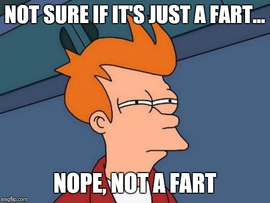 Futurama Fry Meme | NOT SURE IF IT'S JUST A FART... NOPE, NOT A FART | image tagged in memes,futurama fry | made w/ Imgflip meme maker