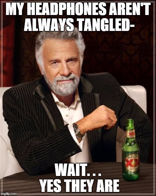 The Most Interesting Man In The World Meme | MY HEADPHONES AREN'T ALWAYS TANGLED- WAIT. . . YES THEY ARE | image tagged in memes,the most interesting man in the world | made w/ Imgflip meme maker