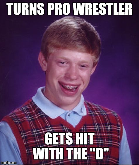 Bad Luck Brian Meme | TURNS PRO WRESTLER GETS HIT WITH THE "D" | image tagged in memes,bad luck brian | made w/ Imgflip meme maker