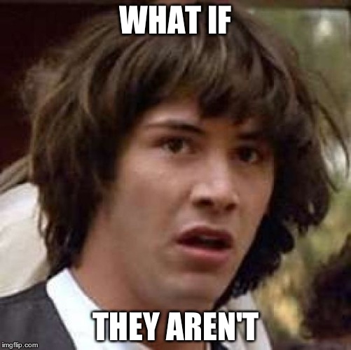 Conspiracy Keanu Meme | WHAT IF THEY AREN'T | image tagged in memes,conspiracy keanu | made w/ Imgflip meme maker