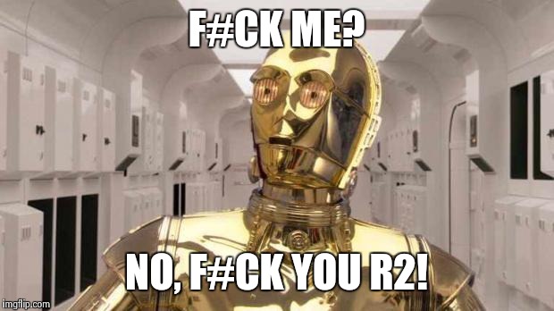 F#CK ME? NO, F#CK YOU R2! | made w/ Imgflip meme maker