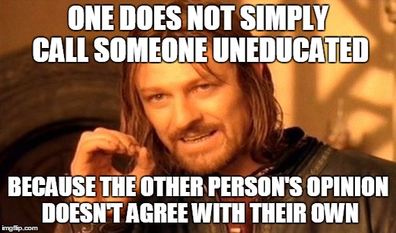 Ahh... People Who Always Want Their Way... | ONE DOES NOT SIMPLY CALL SOMEONE UNEDUCATED BECAUSE THE OTHER PERSON'S OPINION DOESN'T AGREE WITH THEIR OWN | image tagged in memes,one does not simply | made w/ Imgflip meme maker