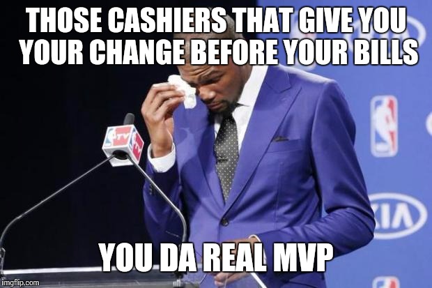 You The Real MVP 2 Meme | THOSE CASHIERS THAT GIVE YOU YOUR CHANGE BEFORE YOUR BILLS YOU DA REAL MVP | image tagged in memes,you the real mvp 2,AdviceAnimals | made w/ Imgflip meme maker