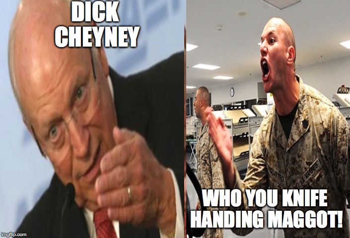 Knife Hand, Marines understand | DICK CHEYNEY WHO YOU KNIFE HANDING MAGGOT! | image tagged in marine corps jokes,marines,military,knife,usa,dick cheney | made w/ Imgflip meme maker