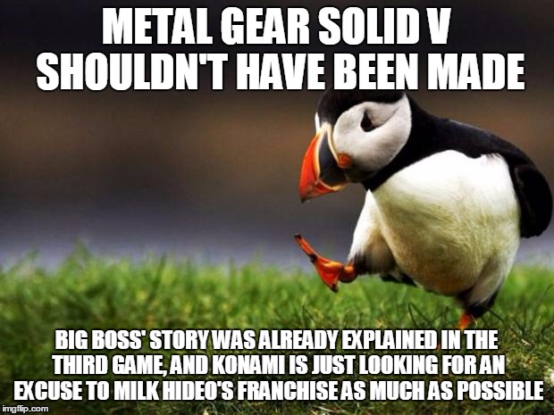 Time for a New Narrative | METAL GEAR SOLID V SHOULDN'T HAVE BEEN MADE BIG BOSS' STORY WAS ALREADY EXPLAINED IN THE THIRD GAME, AND KONAMI IS JUST LOOKING FOR AN EXCUS | image tagged in memes,unpopular opinion puffin,metal gear solid,video games | made w/ Imgflip meme maker