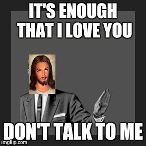 IT'S ENOUGH THAT I LOVE YOU DON'T TALK TO ME | made w/ Imgflip meme maker