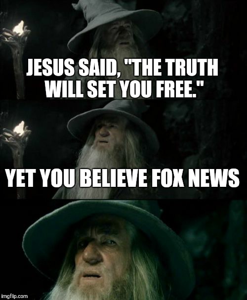 Confused Gandalf Meme | JESUS SAID, "THE TRUTH WILL SET YOU FREE." YET YOU BELIEVE FOX NEWS | image tagged in memes,confused gandalf | made w/ Imgflip meme maker