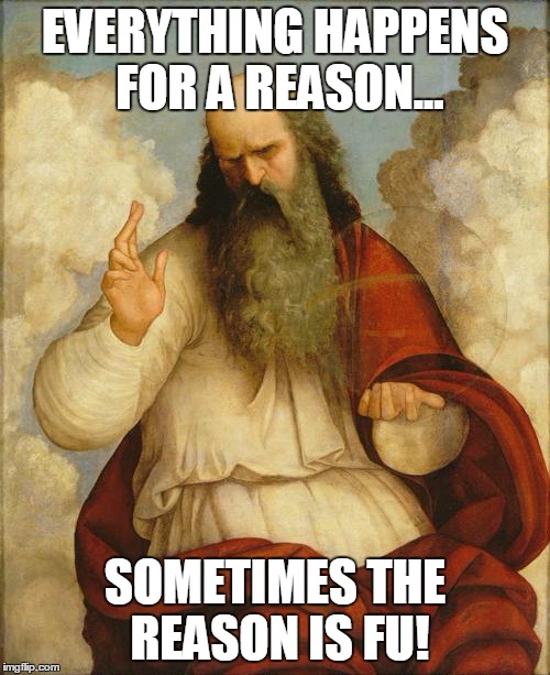 Reason for it all | EVERYTHING HAPPENS FOR A REASON... SOMETIMES THE REASON IS FU! | image tagged in inspirational,religion,anti-religion,reason,explain | made w/ Imgflip meme maker