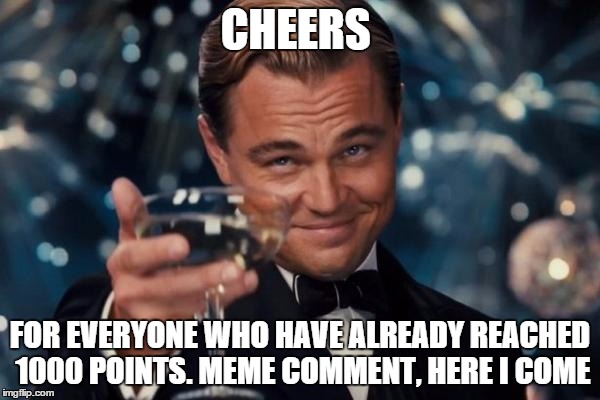 Leonardo Dicaprio Cheers Meme | CHEERS FOR EVERYONE WHO HAVE ALREADY REACHED 1000 POINTS. MEME COMMENT, HERE I COME | image tagged in memes,leonardo dicaprio cheers | made w/ Imgflip meme maker