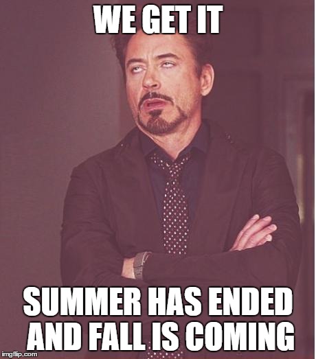 Face You Make Robert Downey Jr Meme | WE GET IT SUMMER HAS ENDED AND FALL IS COMING | image tagged in memes,face you make robert downey jr | made w/ Imgflip meme maker