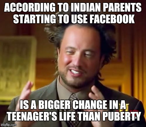 Ancient Aliens Meme | ACCORDING TO INDIAN PARENTS STARTING TO USE FACEBOOK IS A BIGGER CHANGE IN A TEENAGER'S LIFE THAN PUBERTY | image tagged in memes,ancient aliens | made w/ Imgflip meme maker