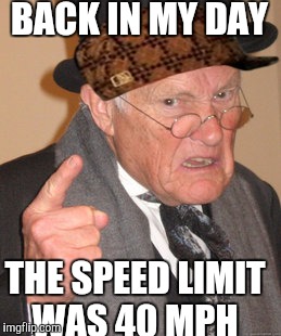 Back In My Day Meme | BACK IN MY DAY THE SPEED LIMIT WAS 40 MPH | image tagged in memes,back in my day,scumbag | made w/ Imgflip meme maker