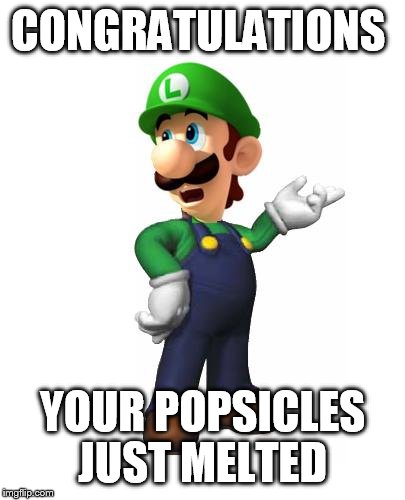 Logic Luigi | CONGRATULATIONS YOUR POPSICLES JUST MELTED | image tagged in logic luigi | made w/ Imgflip meme maker