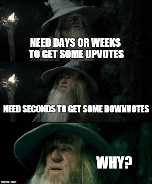 Just why? | NEED DAYS OR WEEKS TO GET SOME UPVOTES NEED SECONDS TO GET SOME DOWNVOTES WHY? | image tagged in memes,confused gandalf,why | made w/ Imgflip meme maker