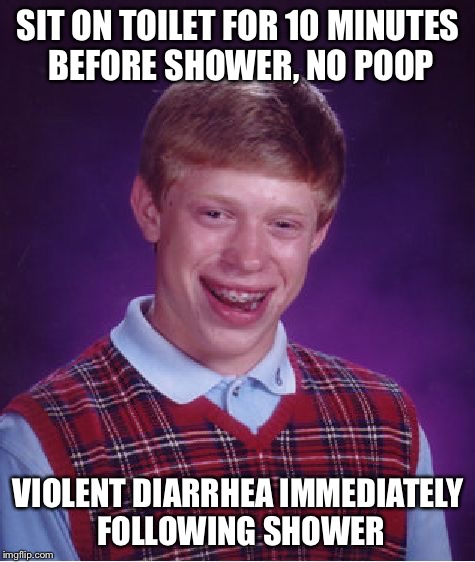 Bad Luck Brian Meme | SIT ON TOILET FOR 10 MINUTES BEFORE SHOWER, NO POOP VIOLENT DIARRHEA IMMEDIATELY FOLLOWING SHOWER | image tagged in memes,bad luck brian,AdviceAnimals | made w/ Imgflip meme maker