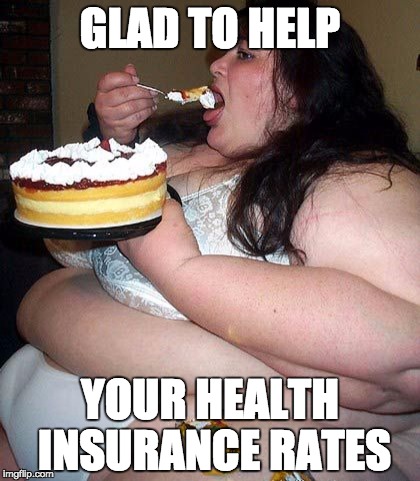 Big Ol' Girl | GLAD TO HELP YOUR HEALTH INSURANCE RATES | image tagged in big ol' girl | made w/ Imgflip meme maker