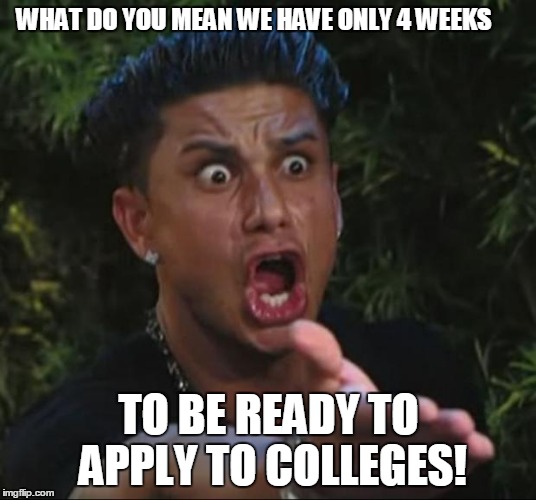 DJ Pauly D | WHAT DO YOU MEAN WE HAVE ONLY 4 WEEKS TO BE READY TO APPLY TO COLLEGES! | image tagged in memes,dj pauly d | made w/ Imgflip meme maker
