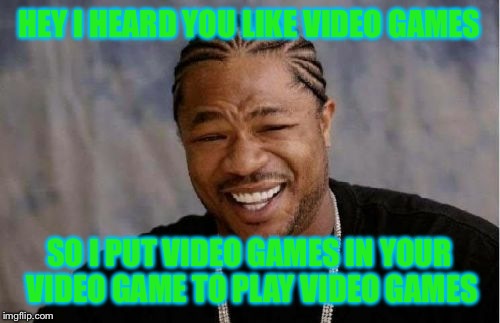 Yo Dawg Heard You Meme | HEY I HEARD YOU LIKE VIDEO GAMES SO I PUT VIDEO GAMES IN YOUR VIDEO GAME TO PLAY VIDEO GAMES | image tagged in memes,yo dawg heard you | made w/ Imgflip meme maker