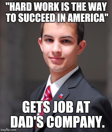 College Conservative  | "HARD WORK IS THE WAY TO SUCCEED IN AMERICA" GETS JOB AT DAD'S COMPANY. | image tagged in college conservative  | made w/ Imgflip meme maker