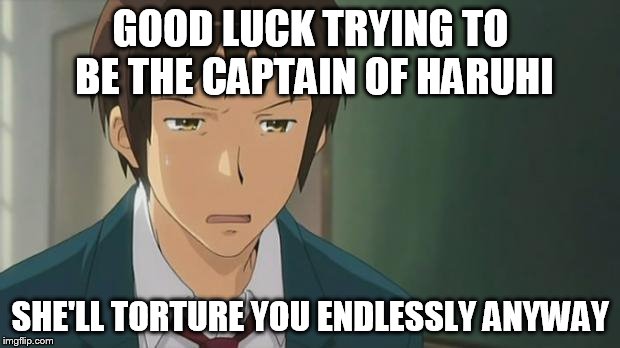 Kyon WTF | GOOD LUCK TRYING TO BE THE CAPTAIN OF HARUHI SHE'LL TORTURE YOU ENDLESSLY ANYWAY | image tagged in kyon wtf | made w/ Imgflip meme maker