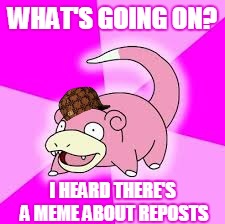 WHAT'S GOING ON? I HEARD THERE'S A MEME ABOUT REPOSTS | made w/ Imgflip meme maker