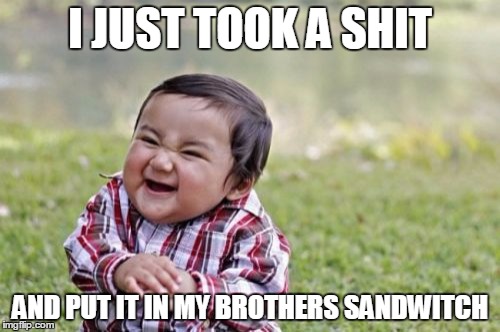 Evil Toddler | I JUST TOOK A SHIT AND PUT IT IN MY BROTHERS SANDWITCH | image tagged in memes,evil toddler | made w/ Imgflip meme maker