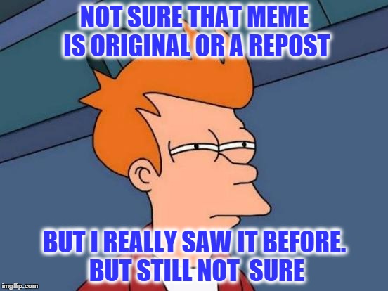 Deja Vu | NOT SURE THAT MEME IS ORIGINAL OR A REPOST BUT I REALLY SAW IT BEFORE. BUT STILL NOT  SURE | image tagged in memes,futurama fry,deja vu | made w/ Imgflip meme maker
