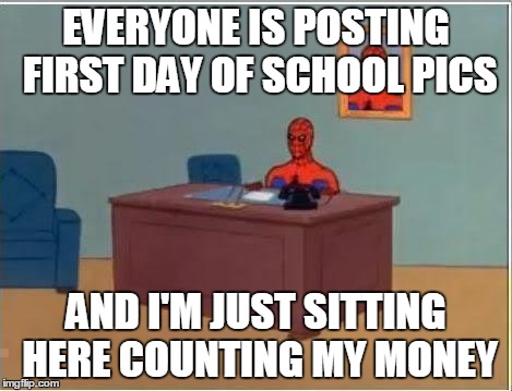 Spiderman Computer Desk Meme | EVERYONE IS POSTING FIRST DAY OF SCHOOL PICS AND I'M JUST SITTING HERE COUNTING MY MONEY | image tagged in memes,spiderman computer desk,spiderman,AdviceAnimals | made w/ Imgflip meme maker