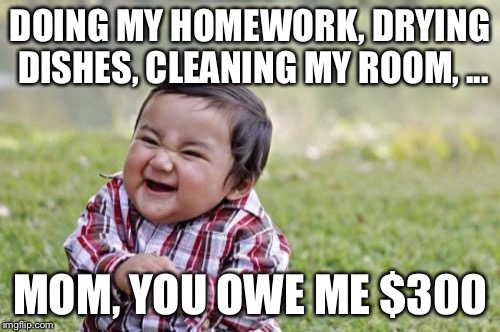 Evil School-Age Son | DOING MY HOMEWORK, DRYING DISHES, CLEANING MY ROOM, ... MOM, YOU OWE ME $300 | image tagged in memes,evil toddler | made w/ Imgflip meme maker