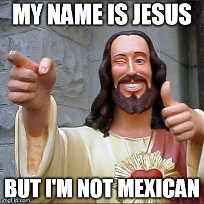 Buddy Christ Meme | MY NAME IS JESUS BUT I'M NOT MEXICAN | image tagged in memes,buddy christ | made w/ Imgflip meme maker