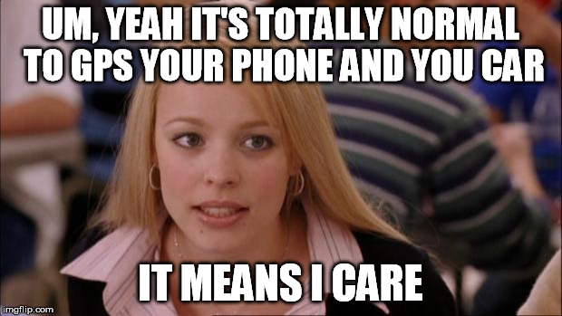 Its Not Going To Happen Meme | UM, YEAH IT'S TOTALLY NORMAL TO GPS YOUR PHONE AND YOU CAR IT MEANS I CARE | image tagged in memes,its not going to happen | made w/ Imgflip meme maker