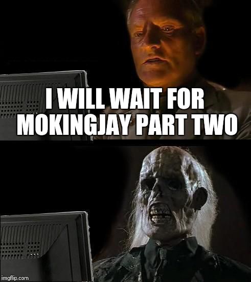 I'll Just Wait Here Meme | I WILL WAIT FOR MOKINGJAY PART TWO | image tagged in memes,ill just wait here | made w/ Imgflip meme maker