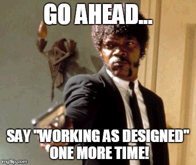 Say That Again I Dare You Meme | GO AHEAD... SAY "WORKING AS DESIGNED" ONE MORE TIME! | image tagged in memes,say that again i dare you | made w/ Imgflip meme maker
