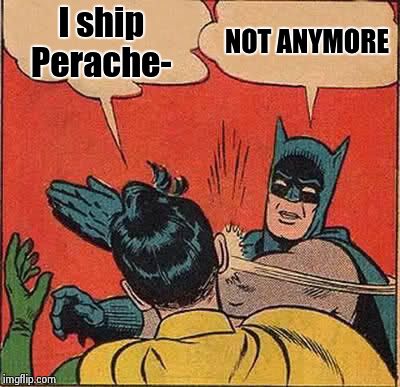 Batman Slapping Robin Meme | I ship Perache- NOT ANYMORE | image tagged in memes,batman slapping robin | made w/ Imgflip meme maker