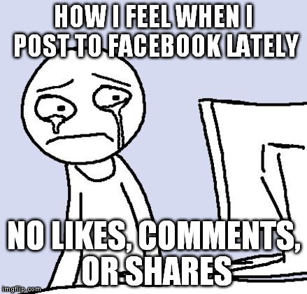 crying computer reaction | HOW I FEEL WHEN I POST TO FACEBOOK LATELY NO LIKES, COMMENTS, OR SHARES | image tagged in crying computer reaction | made w/ Imgflip meme maker