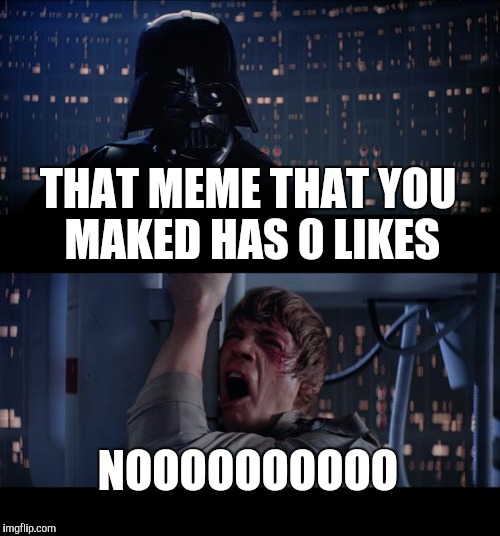 Star Wars No | THAT MEME THAT YOU MAKED HAS 0 LIKES NOOOOOOOOOO | image tagged in memes,star wars no | made w/ Imgflip meme maker
