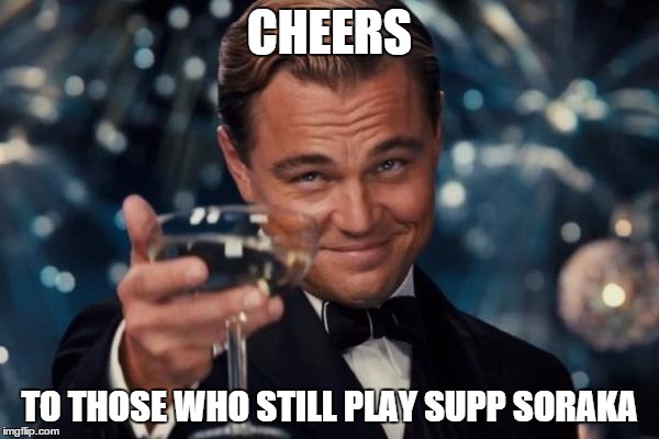 Respect those ones | CHEERS TO THOSE WHO STILL PLAY SUPP SORAKA | image tagged in memes,leonardo dicaprio cheers,lol,league of legends,soraka | made w/ Imgflip meme maker