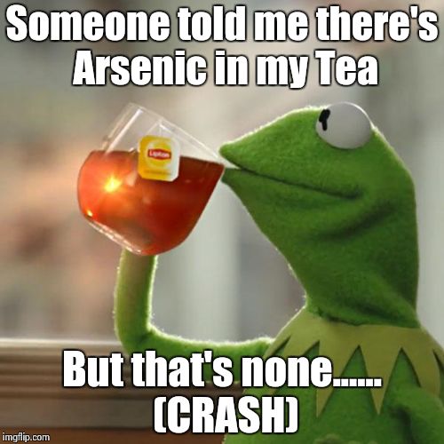 Guess again Kermie!!! | Someone told me there's Arsenic in my Tea But that's none...... (CRASH) | image tagged in memes,but thats none of my business,kermit the frog | made w/ Imgflip meme maker